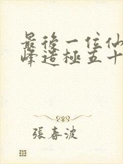 最后一位仙者登峰造极五十年免费阅读