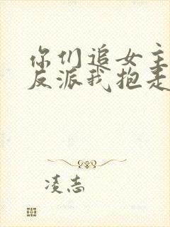 你们追女主那女反派我抱走了