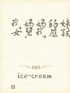 我妈妈的妹妹的女儿我应该怎么称呼