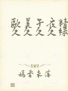 欧美午夜精品久久久久久绿封面