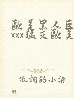 欧美黑人巨大xxxx猛交欧美