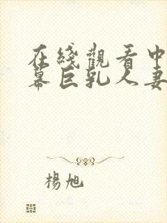 在线观看中文字幕巨乳人妻久久久