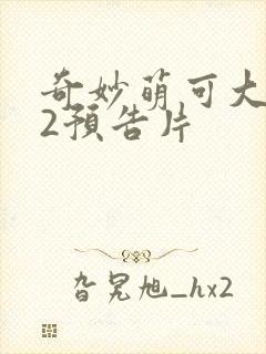 奇妙萌可大电影2预告片