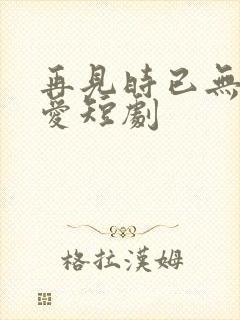 再见时已无恨无爱短剧封面