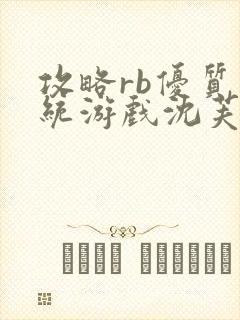 攻略rb优质系统游戏沈芙原文