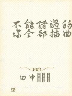 不能错过的只有你全部插曲