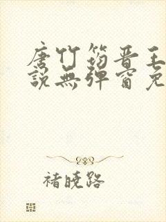 唐竹筠晋王的小说无弹窗免费阅读