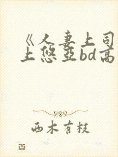 《人妻上司》三上悠亚bd高清电影