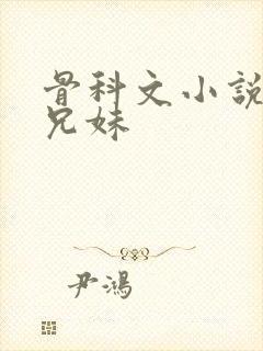 骨科文小说推荐兄妹