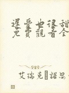 迟爱也很甜短剧免费观看全集高清