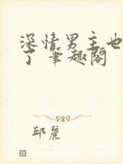 深情男主也出轨了 笔趣阁