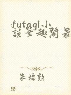 futagl小说笔趣阁最新章节更新