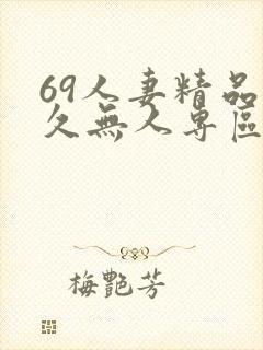 69人妻精品久久无人专区