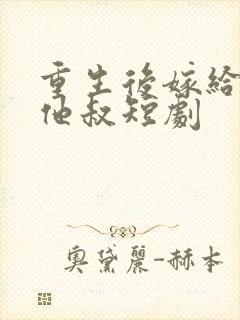 重生后嫁给前任他叔短剧