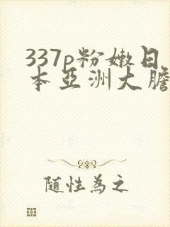 337p粉嫩日本亚洲大胆艺术封面