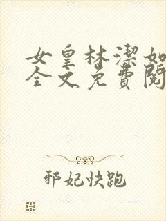 女皇林洁如小说全文免费阅读笔趣阁