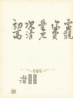 初次爱你电视剧高清免费观看