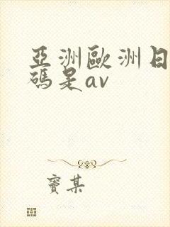 亚洲欧洲日产国码是av