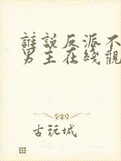 谁说反派不能当男主在线观看