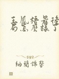 王凤梧最后的结局怎么样了