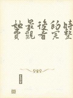 她最后的时光免费观看完整版