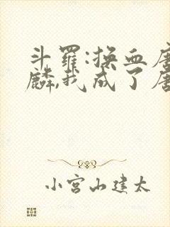 斗罗:换血唐舞麟,我成了唐舞桐