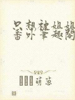 只想被姐姐惩罚番外笔趣阁最新章节封面