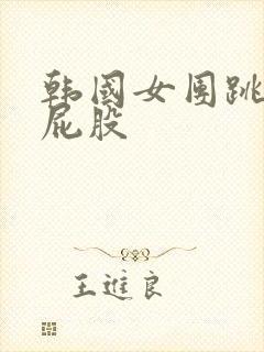 韩国女团跳舞露屁股