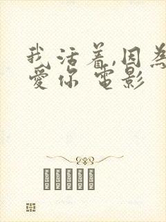 我活着,因为我爱你 电影