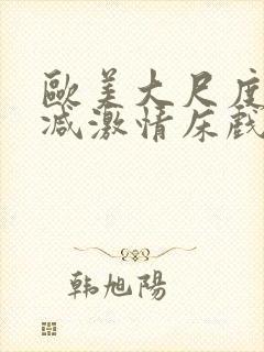 欧美大尺度未删减激情床戏