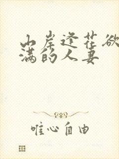 山岸逢花欲求不满的人妻