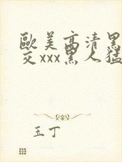 欧美高清黑人猛交xxx黑人猛交性猛