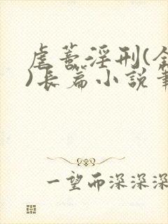 虐蒂淫刑(全肉)长篇小说笔趣阁