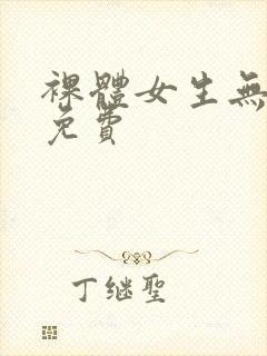 裸体女生无遮挡免费