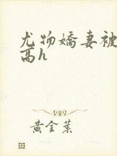 尤物娇妻被np高h封面