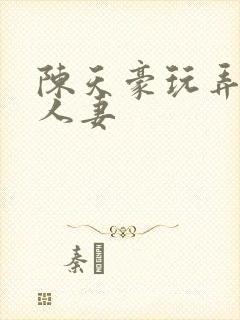 陈天豪玩弄极品人妻