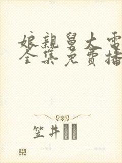 娘亲舅大电视剧全集免费播放