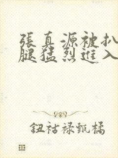 张真源被扒开双腿猛烈进入封面