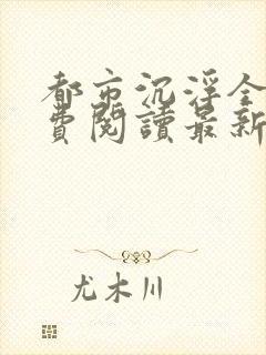 都市沉浮全文免费阅读最新章节