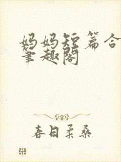 妈妈短篇合集_笔趣阁