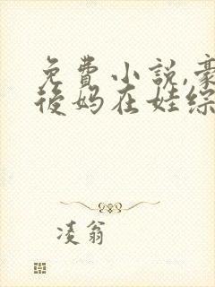 免费小说,豪门后妈在娃综爆红了