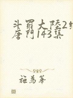 斗罗大陆2绝世唐门143集