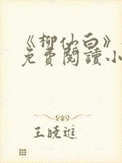 《柳仙白》全文免费阅读小说