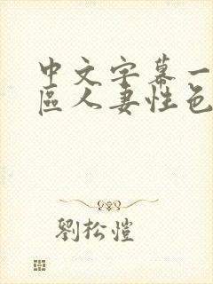 中文字幕一区二区人妻性色ww封面