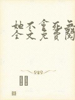 她不会死无弹窗全文免费阅读