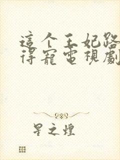 这个王妃路子野得宠电视剧