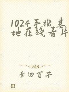 1024手机基地在线看片你懂得