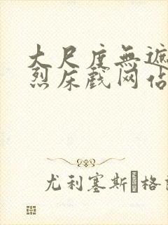 大尺度无遮挡激烈床戏网站