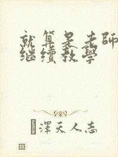 就算是老师也想继续教学