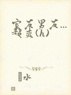 室友男友...超爽(h)